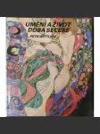 Umění a život - Doba secese [secesní užité umění: malba, obrazy, grafika, sochařství, architektura, plakáty, sklo, mj. Alfons Mucha, Luděk Marold, Vojtěch Pressig, Odilon Redon, James Ensor, Gustav Klimt, František Kupka, Panuška Jugendstil Art Nouveau] - náhled