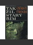 Tak žil starý Řím [Obsah: antika, starověk, každodenní život Říma, Římská říše, dnešní Itálie] - náhled