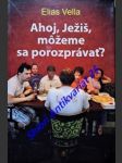 Ahoj , ježiš , možeme sa porozprávať ? - vella elias - náhled