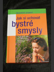 Jak si uchovat bystré smysly : --a udržet si ostrý zrak, citlivý sluch, vybroušenou chuť a jemný čich - náhled